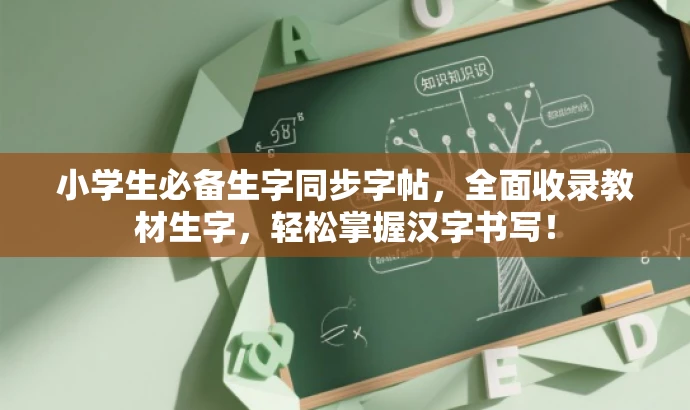 小学生必备生字同步字帖，全面收录教材生字，轻松掌握汉字书写！