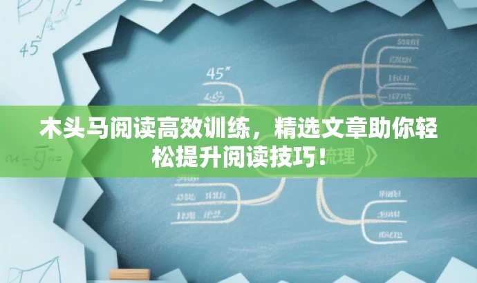 木头马阅读高效训练，精选文章助你轻松提升阅读技巧！