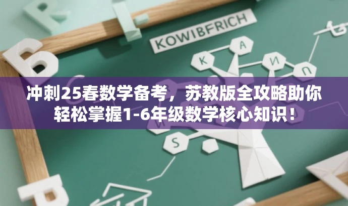 冲刺25春数学备考,苏教版全攻略助你轻松掌握1-6年级数学核心知识! 冲刺25春数学备考,苏教版全攻略助你轻松掌握1-6年级数学核心知识!