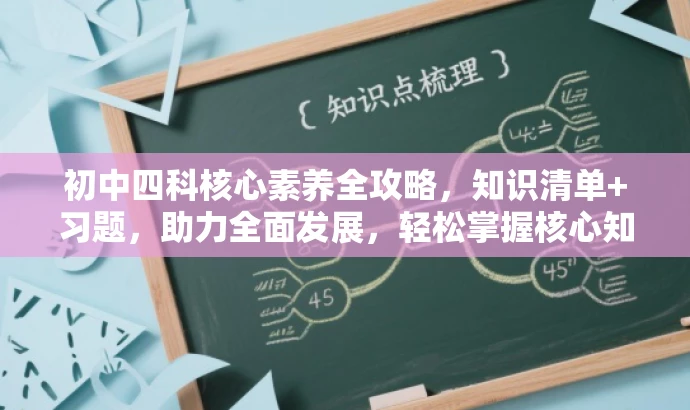 初中四科核心素养全攻略，知识清单+习题，助力全面发展，轻松掌握核心知识！