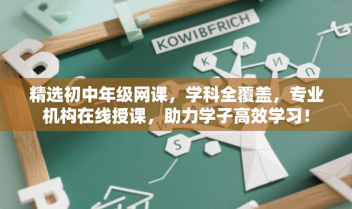 精选初中年级网课,学科全覆盖,专业机构在线授课,助力学子高效学习! 精选初中年级网课,学科全覆盖,专业机构在线授课,助力学子高效学习!