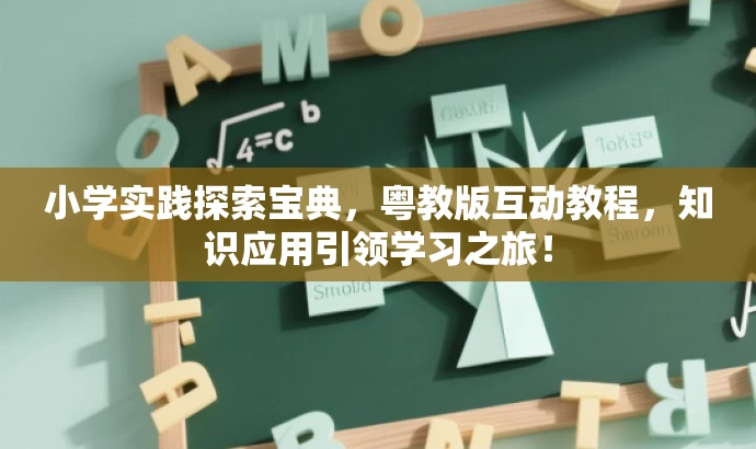 小学实践探索宝典,粤教版互动教程,知识应用引领学习之旅! 小学实践探索宝典,粤教版互动教程,知识应用引领学习之旅!