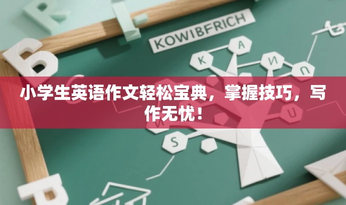 小学生英语作文轻松宝典，掌握技巧，写作无忧！
