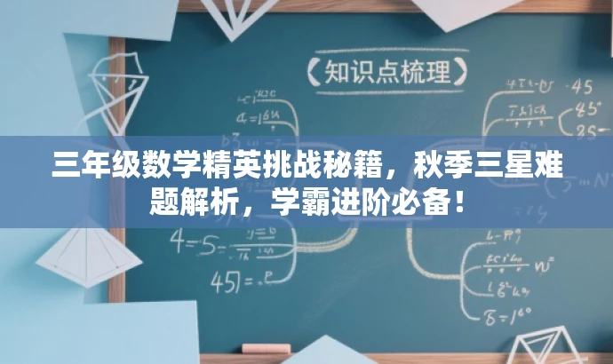 三年级数学精英挑战秘籍,秋季三星难题解析,学霸进阶必备! 三年级数学精英挑战秘籍,秋季三星难题解析,学霸进阶必备!
