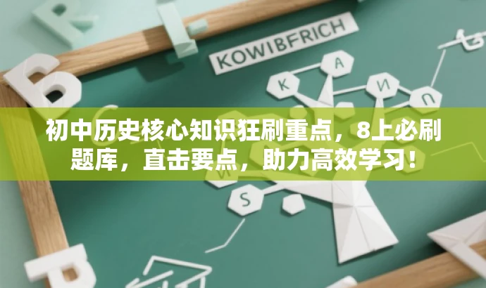 初中历史核心知识狂刷重点,8上必刷题库,直击要点,助力高效学习! 初中历史核心知识狂刷重点,8上必刷题库,直击要点,助力高效学习!