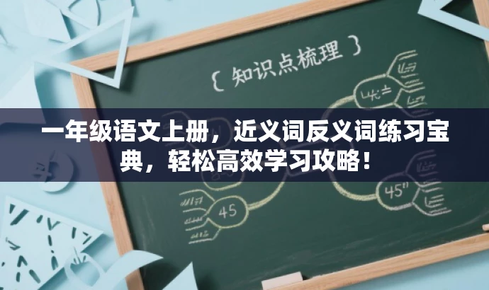 一年级语文上册,近义词反义词练习宝典,轻松高效学习攻略! 一年级语文上册,近义词反义词练习宝典,轻松高效学习攻略!