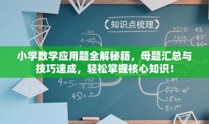 小学数学应用题全解秘籍,母题汇总与技巧速成,轻松掌握核心知识! 小学数学应用题全解秘籍,母题汇总与技巧速成,轻松掌握核心知识!