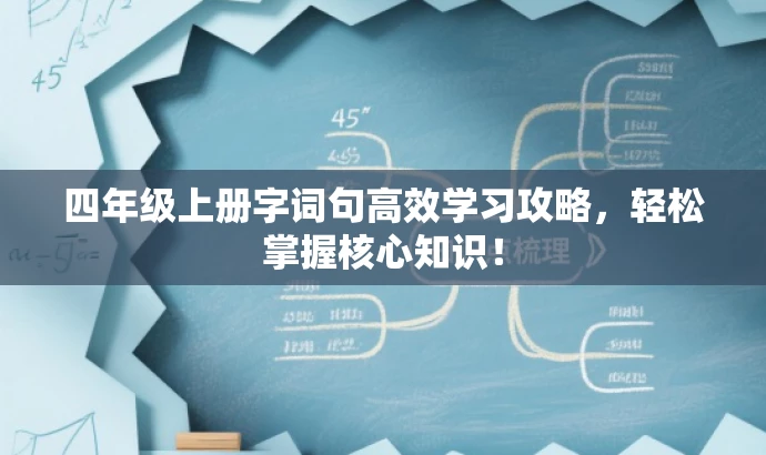 四年级上册字词句高效学习攻略,轻松掌握核心知识! 四年级上册字词句高效学习攻略,轻松掌握核心知识!