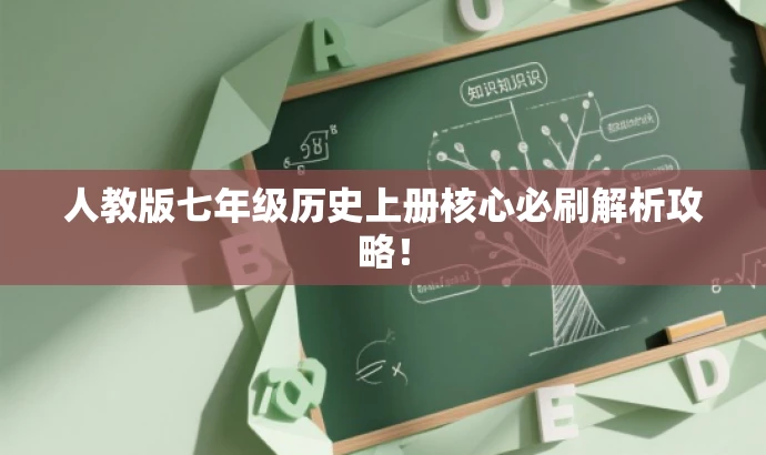人教版七年级历史上册核心必刷解析攻略! 人教版七年级历史上册核心必刷解析攻略!