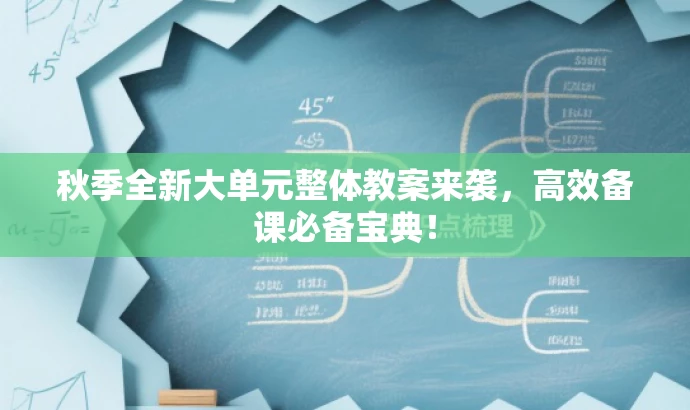 秋季全新大单元整体教案来袭，高效备课必备宝典！