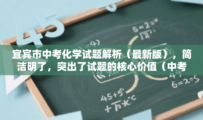 宜宾市中考化学试题解析(最新版),简洁明了,突出了试题的核心价值(中考化学试题解析),同时提到了最新版,以吸引目标人群的注意力。 宜宾市中考化学试题解析(最新版),简洁明了,突出了试题的核心价值(中考化学试题解析),同时提到了最新版,以吸引目标人群的注意力。
