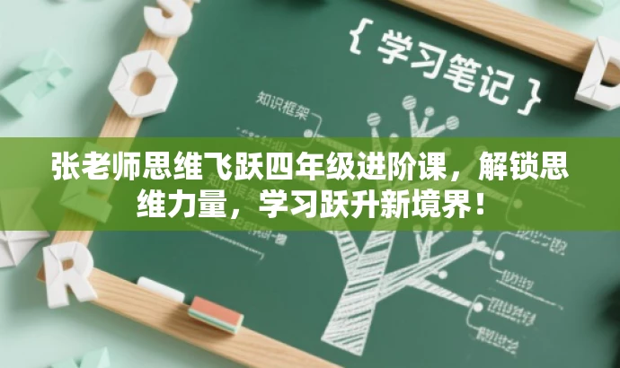 张老师思维飞跃四年级进阶课，解锁思维力量，学习跃升新境界！