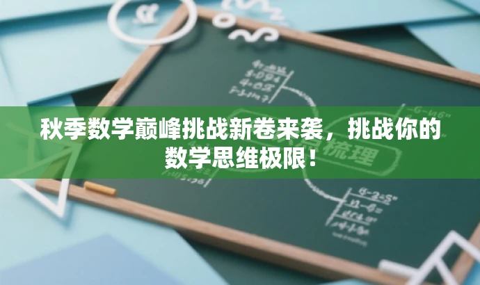秋季数学巅峰挑战新卷来袭,挑战你的数学思维极限! 秋季数学巅峰挑战新卷来袭,挑战你的数学思维极限!