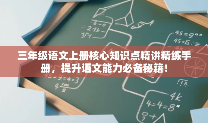 三年级语文上册核心知识点精讲精练手册,提升语文能力必备秘籍! 三年级语文上册核心知识点精讲精练手册,提升语文能力必备秘籍!