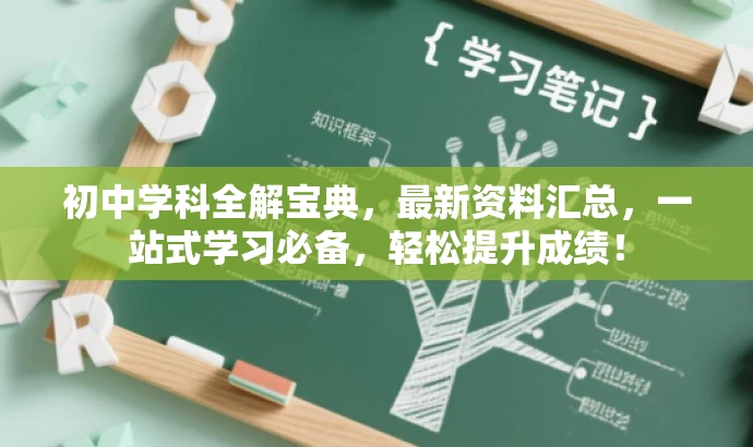 初中学科全解宝典,最新资料汇总,一站式学习必备,轻松提升成绩! 初中学科全解宝典,最新资料汇总,一站式学习必备,轻松提升成绩!