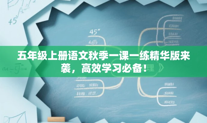 五年级上册语文秋季一课一练精华版来袭,高效学习必备! 五年级上册语文秋季一课一练精华版来袭,高效学习必备!