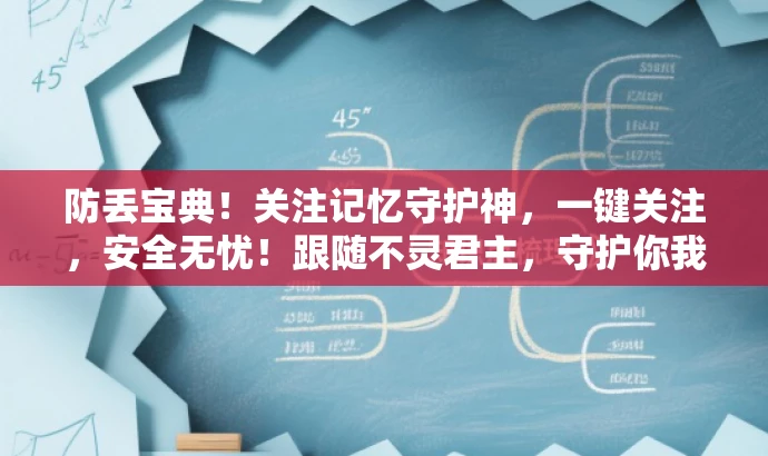 防丢宝典!关注记忆守护神,一键关注,安全无忧!跟随不灵君主,守护你我他! 防丢宝典!关注记忆守护神,一键关注,安全无忧!跟随不灵君主,守护你我他!