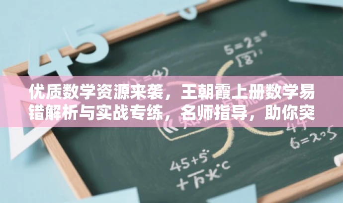 优质数学资源来袭,王朝霞上册数学易错解析与实战专练,名师指导,助你突破难点! 优质数学资源来袭,王朝霞上册数学易错解析与实战专练,名师指导,助你突破难点!
