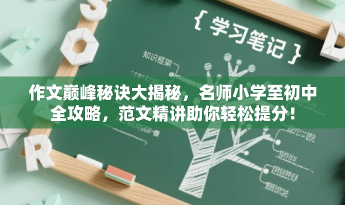 作文巅峰秘诀大揭秘,名师小学至初中全攻略,范文精讲助你轻松提分! 作文巅峰秘诀大揭秘,名师小学至初中全攻略,范文精讲助你轻松提分!