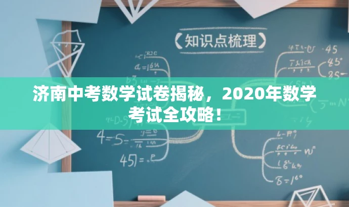 济南中考数学试卷揭秘,2020年数学考试全攻略! 济南中考数学试卷揭秘,2020年数学考试全攻略!