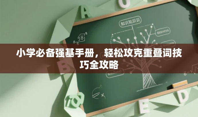小学必备强基手册,轻松攻克重叠词技巧全攻略 小学必备强基手册,轻松攻克重叠词技巧全攻略