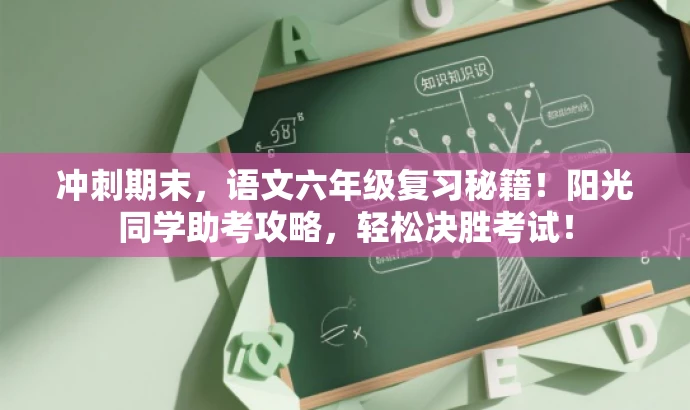 冲刺期末，语文六年级复习秘籍！阳光同学助考攻略，轻松决胜考试！
