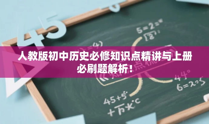 人教版初中历史必修知识点精讲与上册必刷题解析! 人教版初中历史必修知识点精讲与上册必刷题解析!