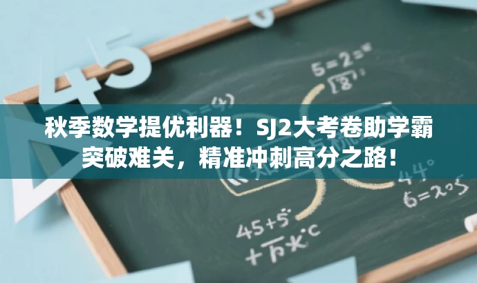 秋季数学提优利器!SJ2大考卷助学霸突破难关,精准冲刺高分之路! 秋季数学提优利器!SJ2大考卷助学霸突破难关,精准冲刺高分之路!