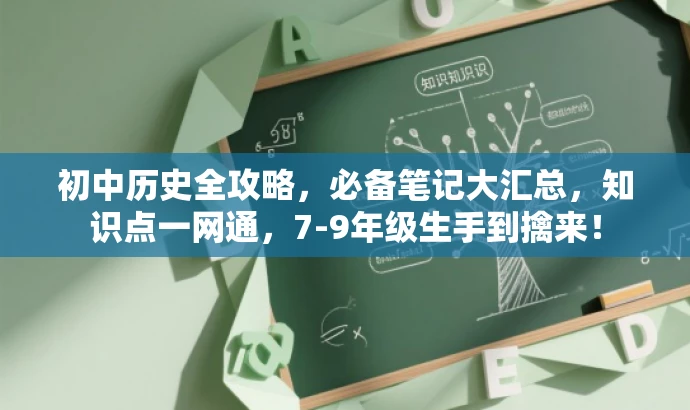 初中历史全攻略,必备笔记大汇总,知识点一网通,7-9年级生手到擒来! 初中历史全攻略,必备笔记大汇总,知识点一网通,7-9年级生手到擒来!