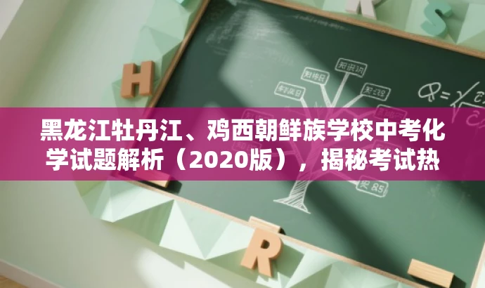 黑龙江牡丹江、鸡西朝鲜族学校中考化学试题解析(2020版),揭秘考试热点! 黑龙江牡丹江、鸡西朝鲜族学校中考化学试题解析(2020版),揭秘考试热点!