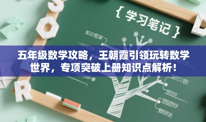 五年级数学攻略,王朝霞引领玩转数学世界,专项突破上册知识点解析! 五年级数学攻略,王朝霞引领玩转数学世界,专项突破上册知识点解析!