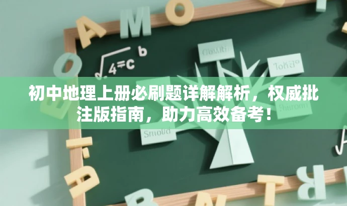 初中地理上册必刷题详解解析,权威批注版指南,助力高效备考! 初中地理上册必刷题详解解析,权威批注版指南,助力高效备考!