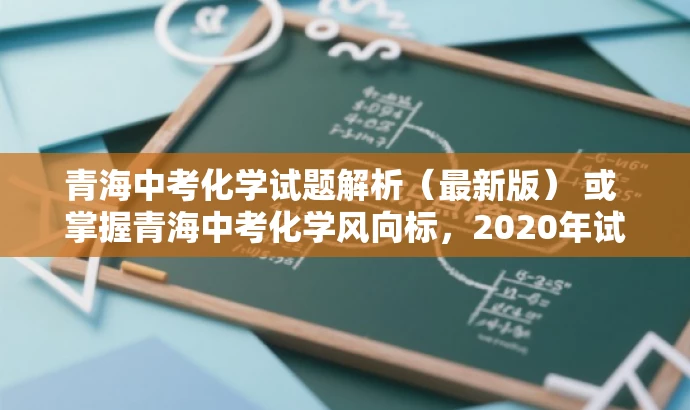 青海中考化学试题解析（最新版） 或 掌握青海中考化学风向标，2020年试题解析
