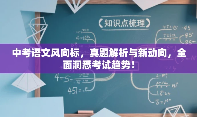 中考语文风向标,真题解析与新动向,全面洞悉考试趋势! 中考语文风向标,真题解析与新动向,全面洞悉考试趋势!