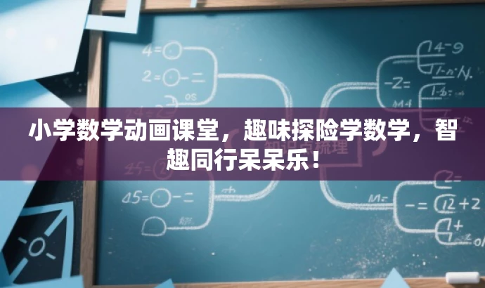小学数学动画课堂,趣味探险学数学,智趣同行呆呆乐! 小学数学动画课堂,趣味探险学数学,智趣同行呆呆乐!