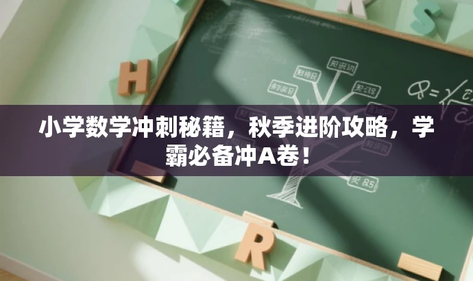 小学数学冲刺秘籍,秋季进阶攻略,学霸必备冲A卷! 小学数学冲刺秘籍,秋季进阶攻略,学霸必备冲A卷!