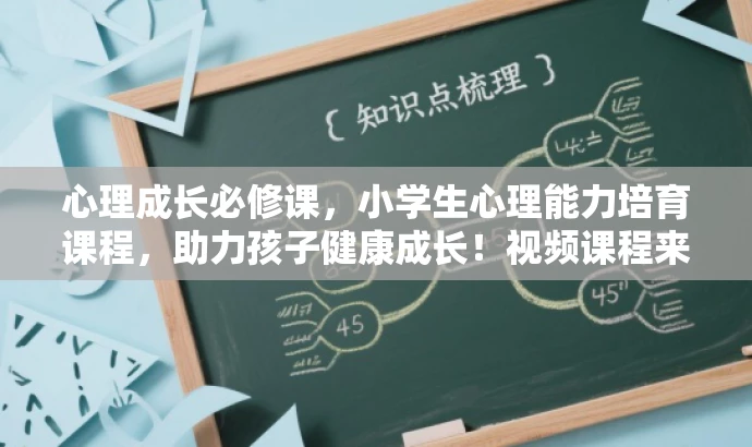 心理成长必修课,小学生心理能力培育课程,助力孩子健康成长!视频课程来袭! 心理成长必修课,小学生心理能力培育课程,助力孩子健康成长!视频课程来袭!