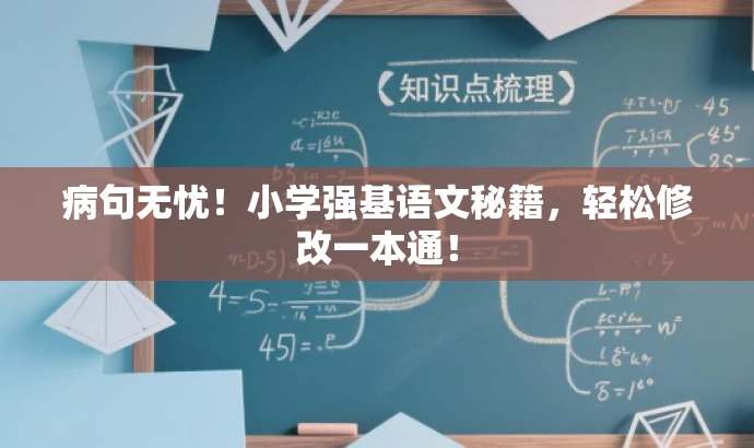 病句无忧!小学强基语文秘籍,轻松修改一本通! 病句无忧!小学强基语文秘籍,轻松修改一本通!
