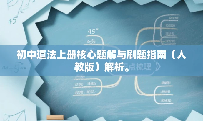初中道法上册核心题解与刷题指南(人教版)解析。 初中道法上册核心题解与刷题指南(人教版)解析。