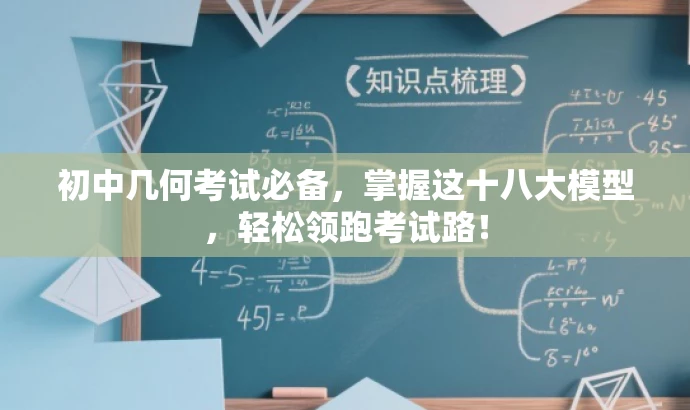 初中几何考试必备,掌握这十八大模型,轻松领跑考试路! 初中几何考试必备,掌握这十八大模型,轻松领跑考试路!