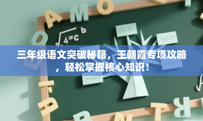 三年级语文突破秘籍,王朝霞专项攻略,轻松掌握核心知识! 三年级语文突破秘籍,王朝霞专项攻略,轻松掌握核心知识!