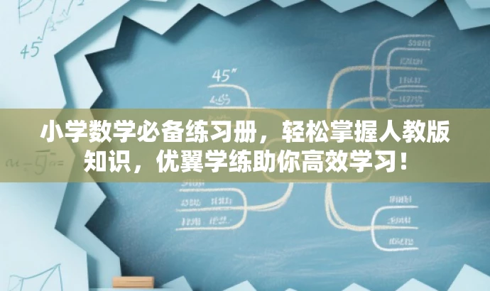 小学数学必备练习册,轻松掌握人教版知识,优翼学练助你高效学习! 小学数学必备练习册,轻松掌握人教版知识,优翼学练助你高效学习!