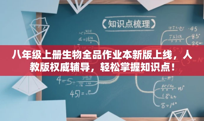 八年级上册生物全品作业本新版上线,人教版权威辅导,轻松掌握知识点! 八年级上册生物全品作业本新版上线,人教版权威辅导,轻松掌握知识点!