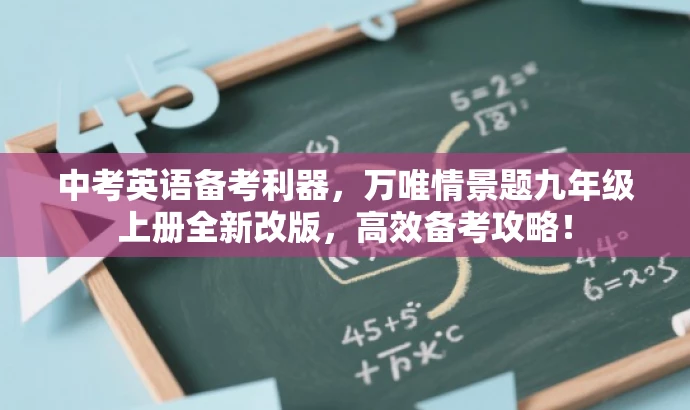 中考英语备考利器,万唯情景题九年级上册全新改版,高效备考攻略! 中考英语备考利器,万唯情景题九年级上册全新改版,高效备考攻略!