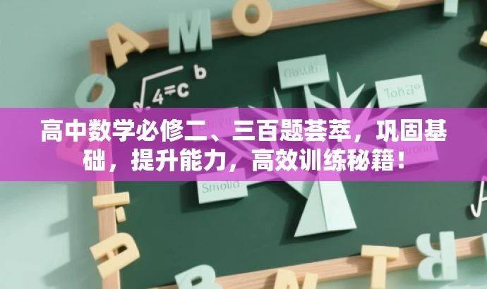 高中数学必修二、三百题荟萃,巩固基础,提升能力,高效训练秘籍! 高中数学必修二、三百题荟萃,巩固基础,提升能力,高效训练秘籍!