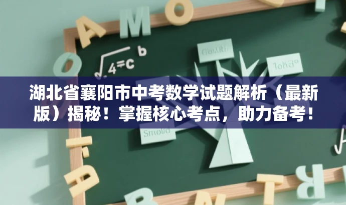湖北省襄阳市中考数学试题解析(最新版)揭秘!掌握核心考点,助力备考! 湖北省襄阳市中考数学试题解析(最新版)揭秘!掌握核心考点,助力备考!