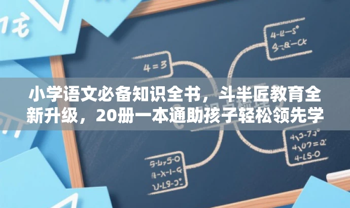 小学语文必备知识全书,斗半匠教育全新升级,20册一本通助孩子轻松领先学习路! 小学语文必备知识全书,斗半匠教育全新升级,20册一本通助孩子轻松领先学习路!