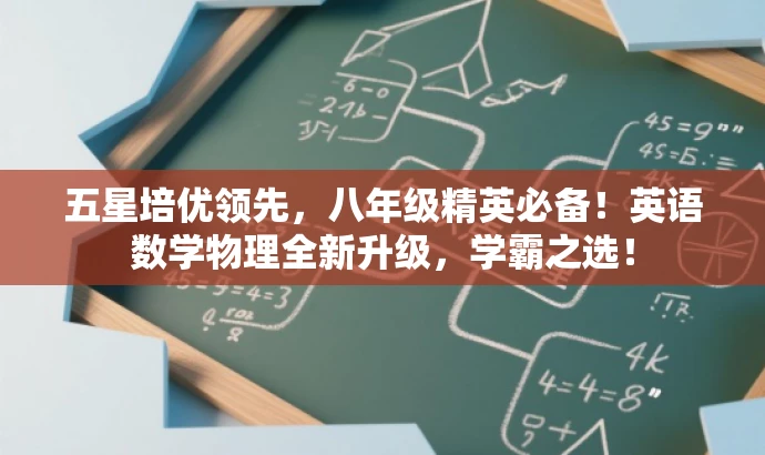 五星培优领先,八年级精英必备!英语数学物理全新升级,学霸之选! 五星培优领先,八年级精英必备!英语数学物理全新升级,学霸之选!