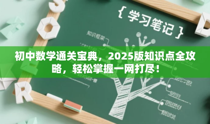 初中数学通关宝典,2025版知识点全攻略,轻松掌握一网打尽! 初中数学通关宝典,2025版知识点全攻略,轻松掌握一网打尽!