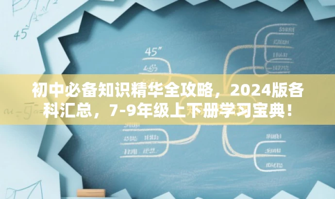 初中必备知识精华全攻略，2024版各科汇总，7-9年级上下册学习宝典！